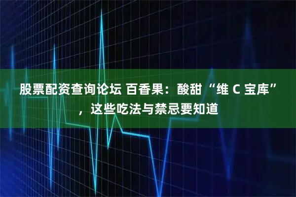 股票配资查询论坛 百香果：酸甜 “维 C 宝库”，这些吃法与禁忌要知道