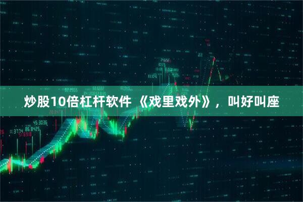 炒股10倍杠杆软件 《戏里戏外》，叫好叫座