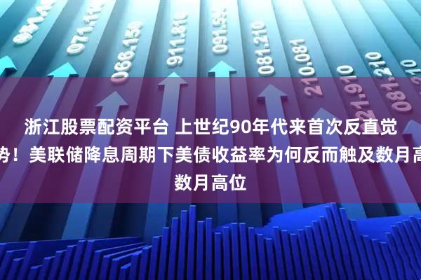 浙江股票配资平台 上世纪90年代来首次反直觉走势！美联储降息周期下美债收益率为何反而触及数月高位